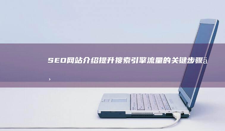 SEO网站介绍：提升搜索引擎流量的关键步骤与策略