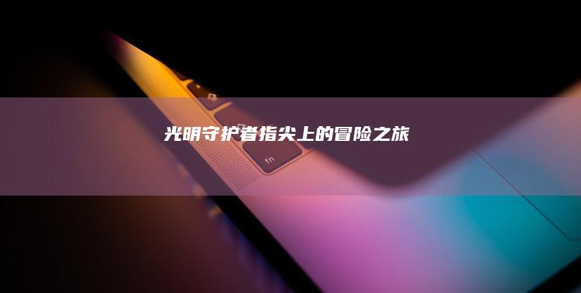 光明守护者：指尖上的冒险之旅