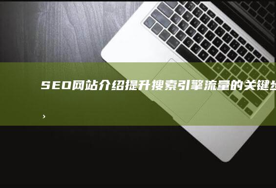 SEO网站介绍：提升搜索引擎流量的关键步骤与策略